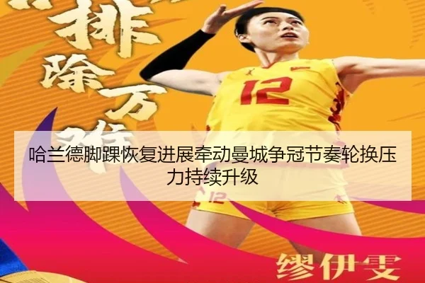 哈兰德脚踝恢复进展牵动曼城争冠节奏轮换压力持续升级