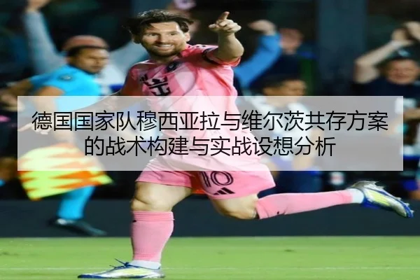 德国国家队穆西亚拉与维尔茨共存方案的战术构建与实战设想分析