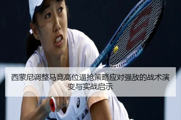 西蒙尼调整马竞高位逼抢策略应对强敌的战术演变与实战启示