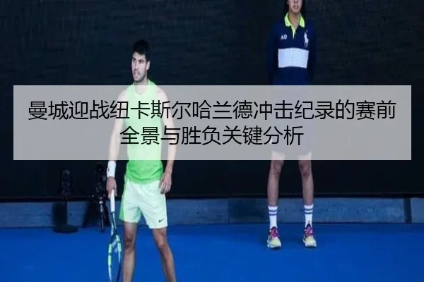 曼城迎战纽卡斯尔哈兰德冲击纪录的赛前全景与胜负关键分析