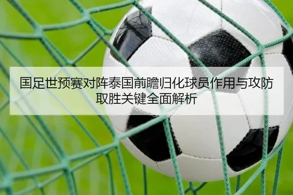 国足世预赛对阵泰国前瞻归化球员作用与攻防取胜关键全面解析