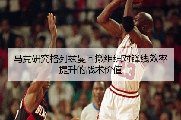 马竞研究格列兹曼回撤组织对锋线效率提升的战术价值