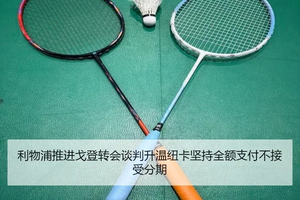 利物浦推进戈登转会谈判升温纽卡坚持全额支付不接受分期