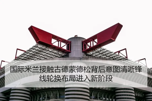 国际米兰接触古德蒙德松背后意图清晰锋线轮换布局进入新阶段